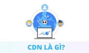 CDN là gì? Cách tăng tốc truy cập cho website tại thị trường Việt Nam và Quốc tế