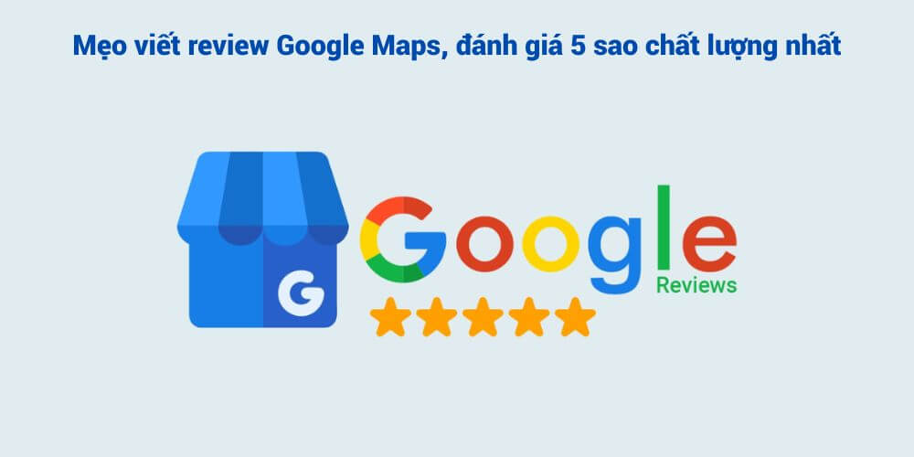 Mẹo viết review Google Maps, đánh giá 5 sao chất lượng nhất