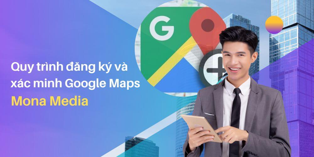 Quy trình đăng ký và xác minh Google maps tại Mona Media