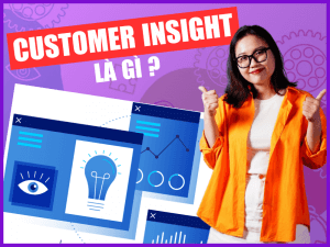 Customer Insights là gì? Cách xây dựng Insight khách hàng chính xác nhất chỉ với 6 bước