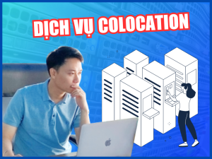 Dịch vụ thuê chỗ đặt máy chủ chuyên nghiệp, chất lượng chuẩn quốc tế