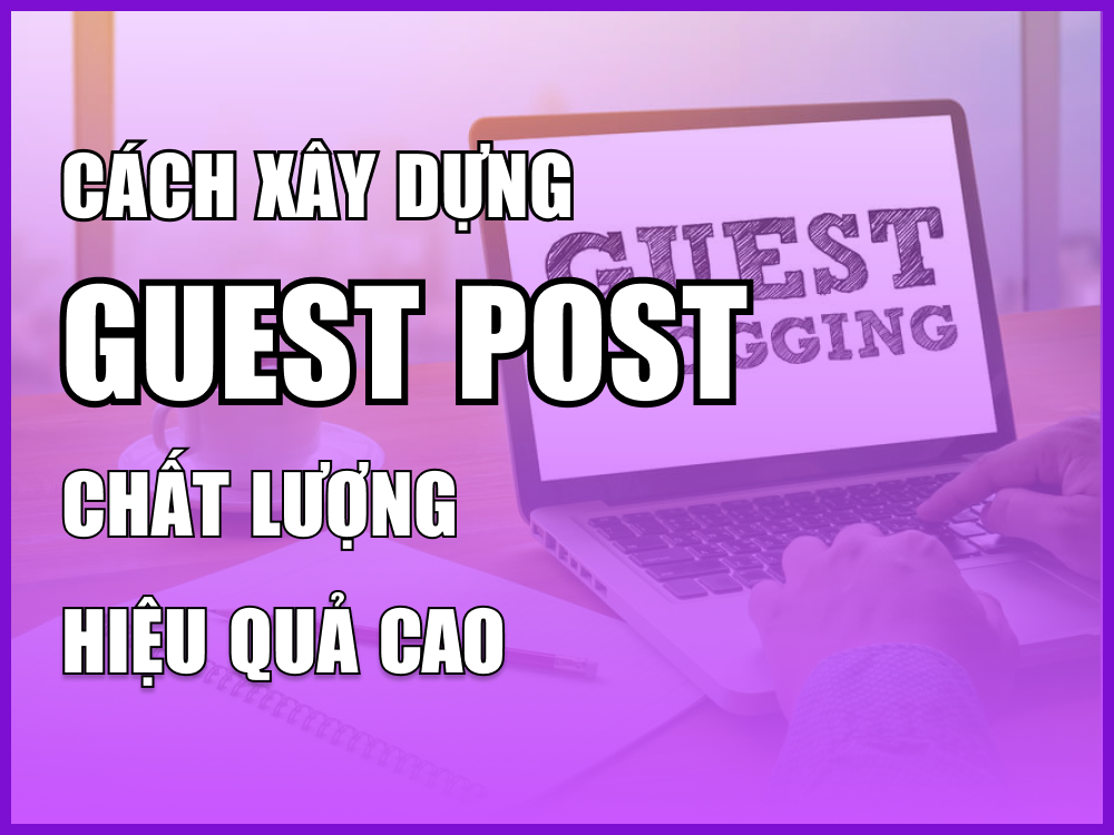 Guest Post là gì? Bật mí 4 cách xây dựng Guest Post chất lượng