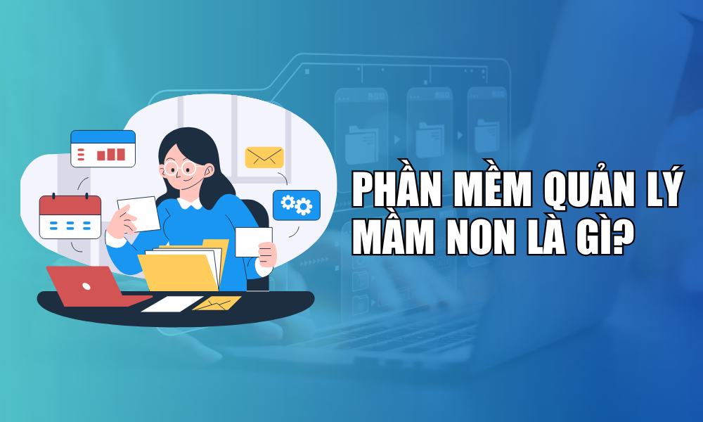 Phần mềm quản lý mầm non là gì?