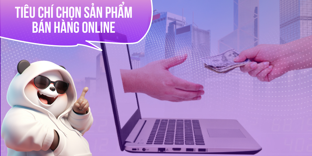 Bán hàng online nên bán gì? Tiêu chí chọn mặt hàng kinh doanh trực tuyến