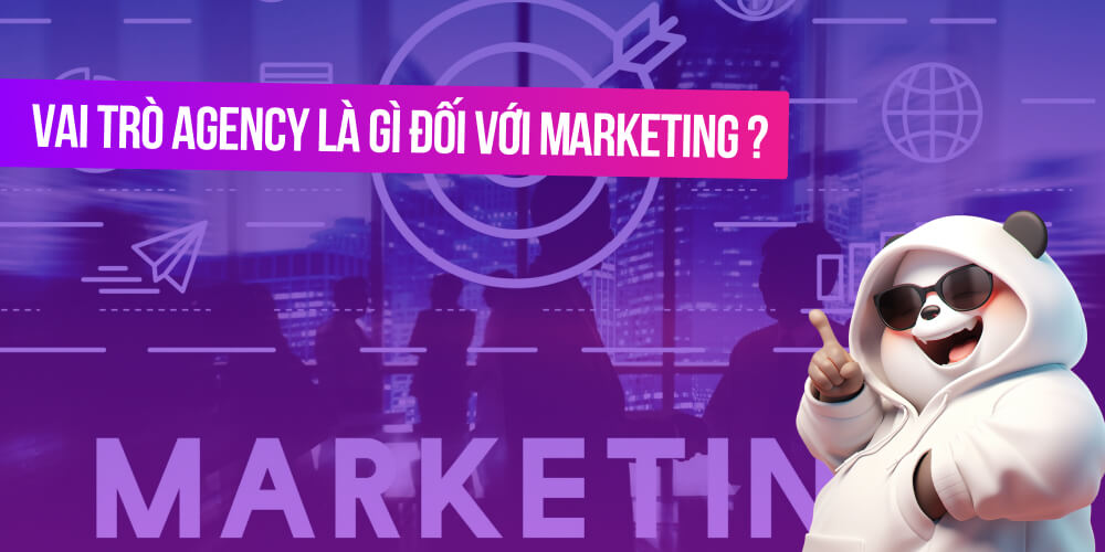 Vai trò của công ty Agency là gì đối với Marketing