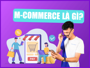 M-Commerce là gì? Tiềm năng phát triển của M-Commerce với doanh nghiệp