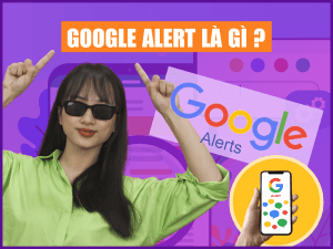 Google Alert là gì? Hướng dẫn người dùng theo dõi từ khóa hiệu quả