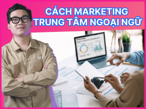 Các cách marketing trung tâm ngoại ngữ hiệu quả