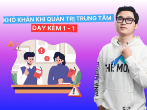 Những khó khăn khi quản trị trung tâm dạy kèm 1-1 mà bạn cần biết