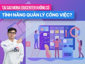 Tại sao phần mềm MONA EduCenter không có tính năng quản lý công việc?
