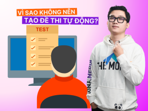 3 Lý Do Không Nên Tạo Đề Thi Tự Động Bạn Cần Biết?
