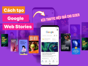 Cách tạo Google Web Stories kéo traffic hiệu quả cho SEOer