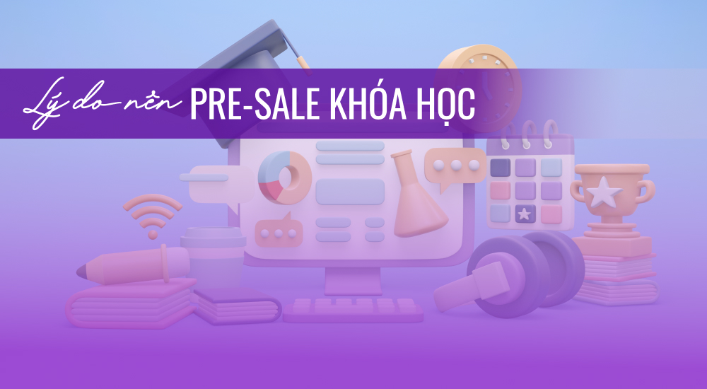 Lý do nên Pre-sale bán khóa học