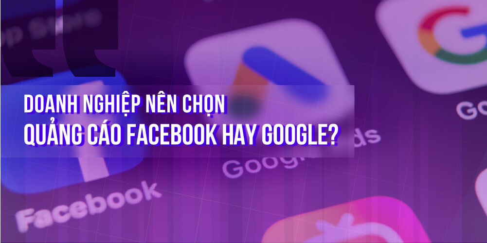 Doanh nghiệp nên chọn quảng cáo Facebook hay Google