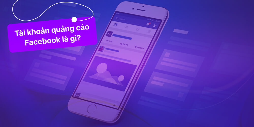 Tìm hiểu về tài khoản quảng cáo Facebook là gì