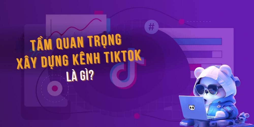 Lợi ích xây dựng kênh TikTok