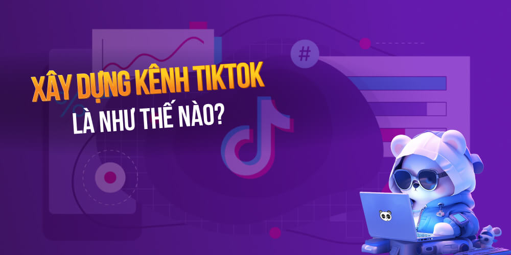 Xây dựng kênh TikTok là như thế nào